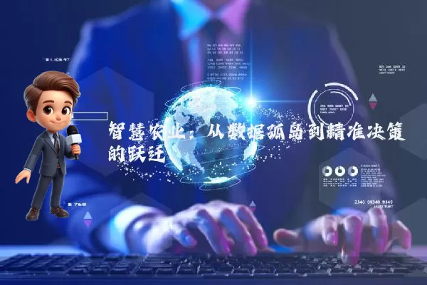 智慧农业:从数据孤岛到精准决策的跃迁