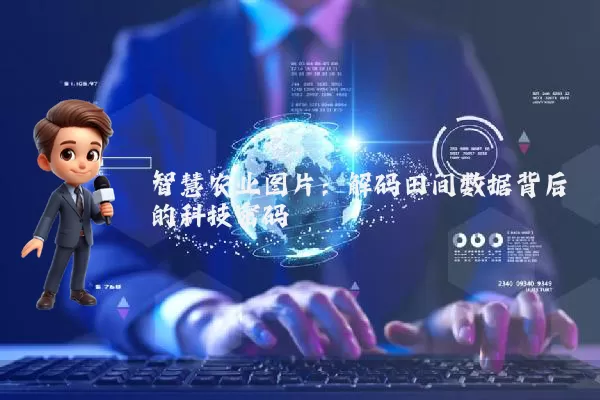 智慧农业图片:解码田间数据背后的科技密码