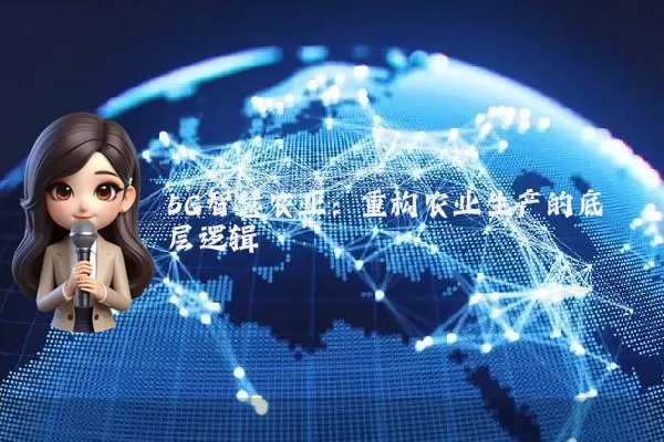 5G智慧农业：重构农业生产的底层逻辑