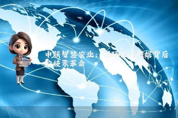 中联智慧农业:解码田间数据背后的技术革命