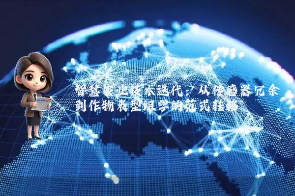 智慧农业技术迭代:从传感器冗余到作物表型组学的范式转移