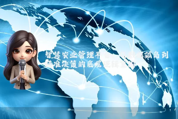 智慧农业管理平台:从数据孤岛到精准决策的底层逻辑重构
