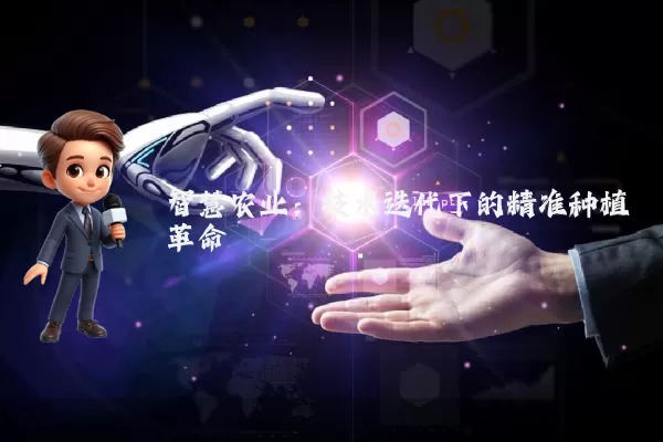 智慧农业：技术迭代下的精准种植革命