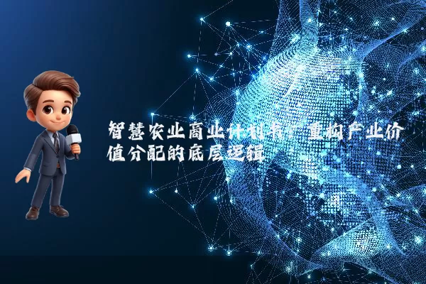 智慧农业商业计划书:重构产业价值分配的底层逻辑