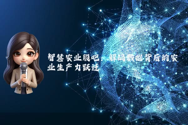 智慧农业股吧：解码数据背后的农业生产力跃迁